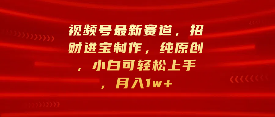 视频号最新赛道，招财进宝制作，纯原创，小白可轻松上手，月入1w+瀚萌资源网-网赚网-网赚项目网-虚拟资源网-国学资源网-易学资源网-本站有全网最新网赚项目-易学课程资源-中医课程资源的在线下载网站！瀚萌资源网