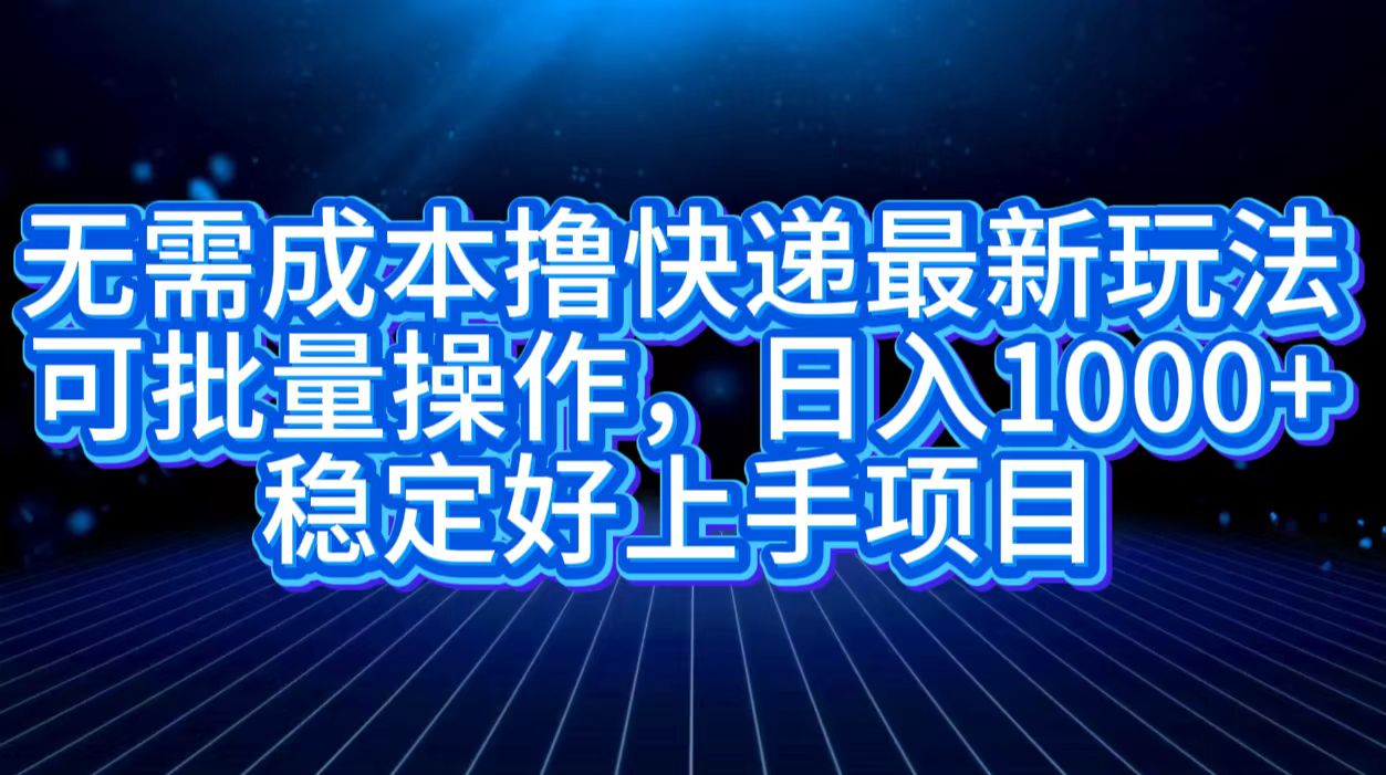 无需成本撸快递最新玩法,可批量操作，日入1000+，稳定好上手项目瀚萌资源网-网赚网-网赚项目网-虚拟资源网-国学资源网-易学资源网-本站有全网最新网赚项目-易学课程资源-中医课程资源的在线下载网站！瀚萌资源网