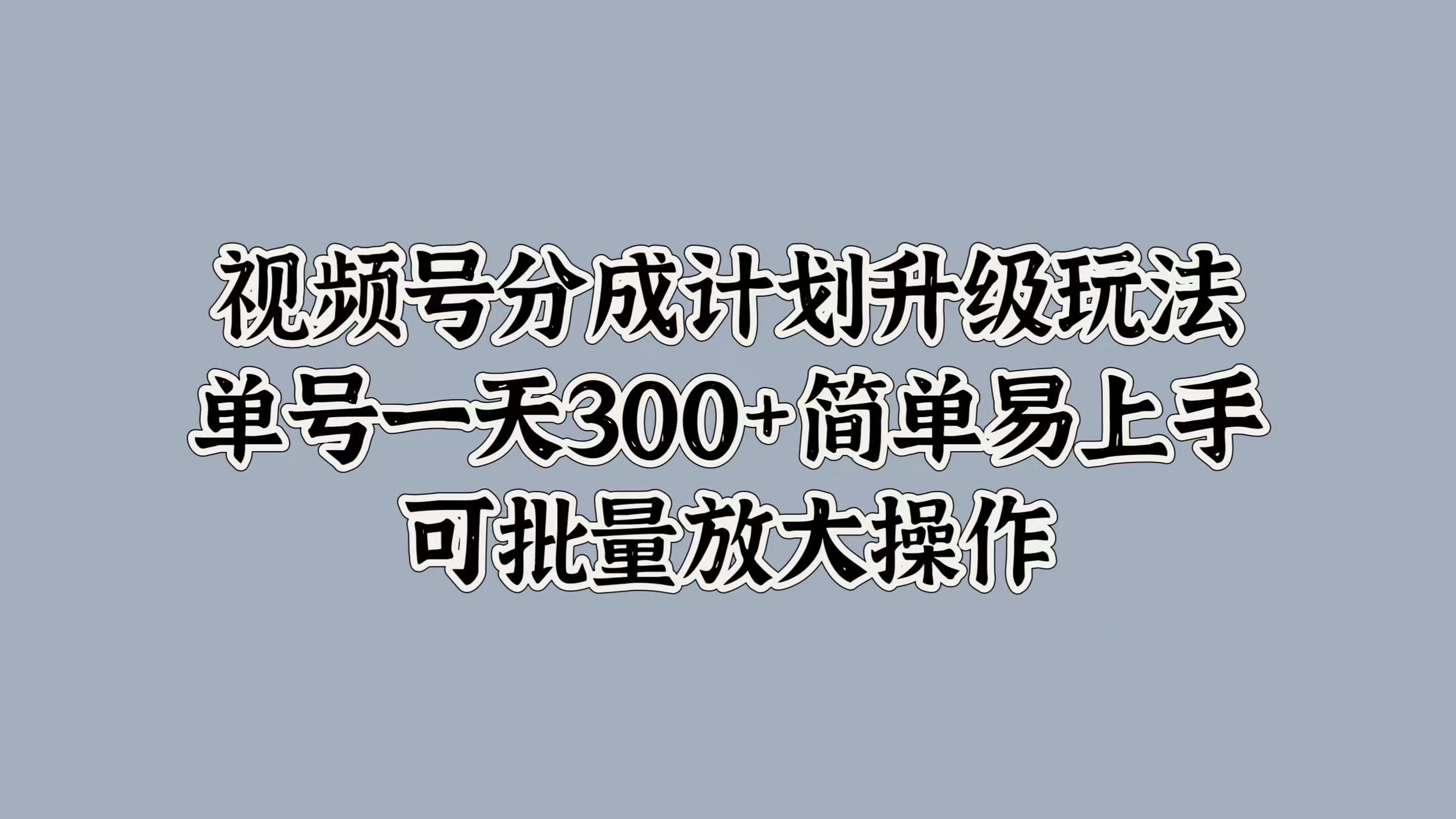 视频号分成计划升级玩法，单号一天300+简单易上手，可批量放大操作瀚萌资源网-网赚网-网赚项目网-虚拟资源网-国学资源网-易学资源网-本站有全网最新网赚项目-易学课程资源-中医课程资源的在线下载网站！瀚萌资源网