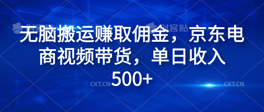 无脑搬运赚取佣金，京东电商视频带货，单日收入500+瀚萌资源网-网赚网-网赚项目网-虚拟资源网-国学资源网-易学资源网-本站有全网最新网赚项目-易学课程资源-中医课程资源的在线下载网站！瀚萌资源网