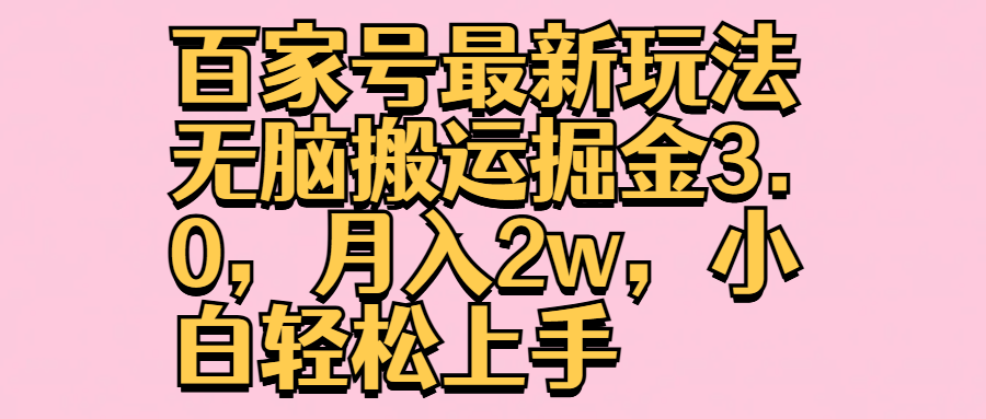 百家号最新玩法无脑搬运掘金3.0，月入2w，小白轻松上手瀚萌资源网-网赚网-网赚项目网-虚拟资源网-国学资源网-易学资源网-本站有全网最新网赚项目-易学课程资源-中医课程资源的在线下载网站！瀚萌资源网