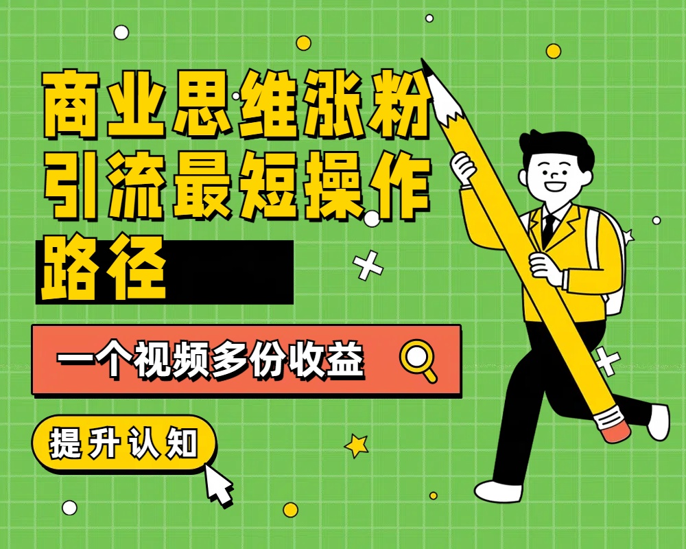 商业思维涨粉+引流最短操作路径，一个视频多份收益瀚萌资源网-网赚网-网赚项目网-虚拟资源网-国学资源网-易学资源网-本站有全网最新网赚项目-易学课程资源-中医课程资源的在线下载网站！瀚萌资源网