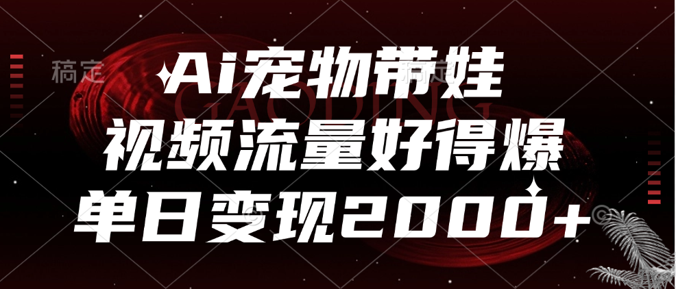 Ai宠物带娃，视频流量好得爆，单日变现2000+瀚萌资源网-网赚网-网赚项目网-虚拟资源网-国学资源网-易学资源网-本站有全网最新网赚项目-易学课程资源-中医课程资源的在线下载网站！瀚萌资源网