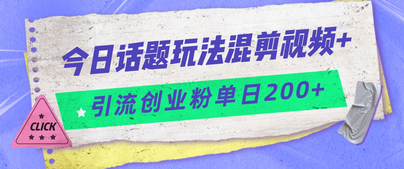 今日话题混剪玩法引流创业粉，小白可以轻松上手，单日引流200+-瀚萌资源网-网赚网-网赚项目网-虚拟资源网-国学资源网-易学资源网-本站有全网最新网赚项目-易学课程资源-中医课程资源的在线下载网站！瀚萌资源网