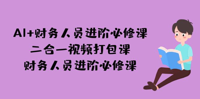 AI + 财务人员进阶必修课二合一视频打包课，财务人员进阶必修课-瀚萌资源网-网赚网-网赚项目网-虚拟资源网-国学资源网-易学资源网-本站有全网最新网赚项目-易学课程资源-中医课程资源的在线下载网站！瀚萌资源网