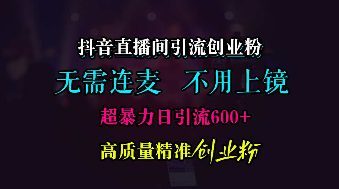 抖音直播间引流创业粉，无需连麦、无需上镜，超暴力日引流600+高质量精准创业粉瀚萌资源网-网赚网-网赚项目网-虚拟资源网-国学资源网-易学资源网-本站有全网最新网赚项目-易学课程资源-中医课程资源的在线下载网站！瀚萌资源网