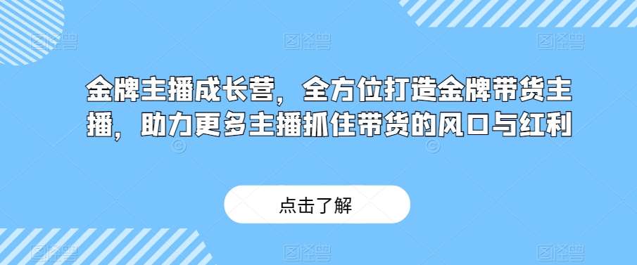 金牌主播成长营，全方位打造金牌带货主播，助力更多主播抓住带货的风口与红利-瀚萌资源网-网赚网-网赚项目网-虚拟资源网-国学资源网-易学资源网-本站有全网最新网赚项目-易学课程资源-中医课程资源的在线下载网站！瀚萌资源网