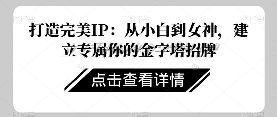 打造完美IP：从小白到女神，建立专属你的金字塔招牌瀚萌资源网-网赚网-网赚项目网-虚拟资源网-国学资源网-易学资源网-本站有全网最新网赚项目-易学课程资源-中医课程资源的在线下载网站！瀚萌资源网