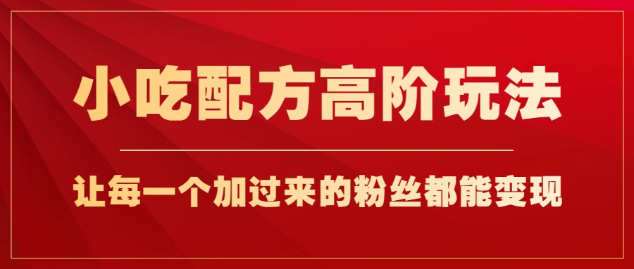 小吃配方高阶玩法，每个加过来的粉丝都能变现，一部手机轻松月入1w+-瀚萌资源网-网赚网-网赚项目网-虚拟资源网-国学资源网-易学资源网-本站有全网最新网赚项目-易学课程资源-中医课程资源的在线下载网站！瀚萌资源网