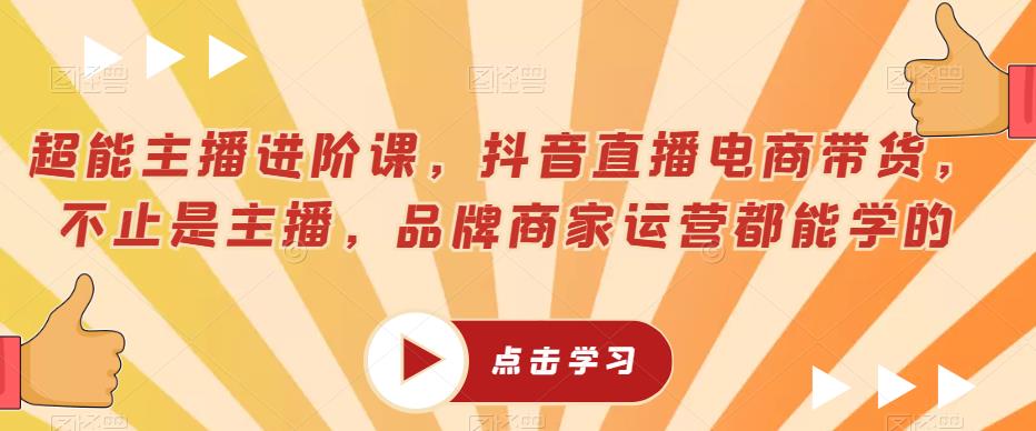 超能主播进阶课，抖音直播电商带货，不止是主播，品牌商家运营都能学的瀚萌资源网-网赚网-网赚项目网-虚拟资源网-国学资源网-易学资源网-本站有全网最新网赚项目-易学课程资源-中医课程资源的在线下载网站！瀚萌资源网