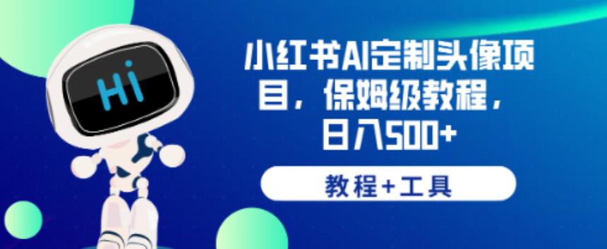 小红书AI定制头像项目，保姆级教程，日入500+【教程+工具】【揭秘】瀚萌资源网-网赚网-网赚项目网-虚拟资源网-国学资源网-易学资源网-本站有全网最新网赚项目-易学课程资源-中医课程资源的在线下载网站！瀚萌资源网