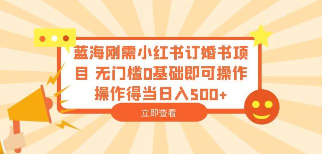 蓝海刚需小红书订婚书项目，无门槛0基础即可操作操作得当日入500+【揭秘】瀚萌资源网-网赚网-网赚项目网-虚拟资源网-国学资源网-易学资源网-本站有全网最新网赚项目-易学课程资源-中医课程资源的在线下载网站！瀚萌资源网