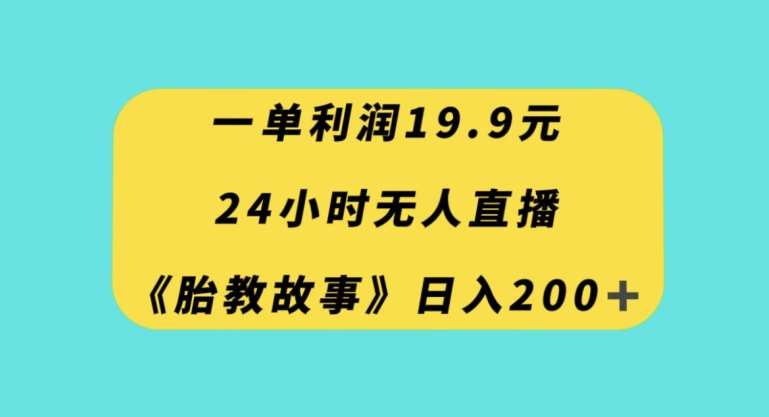 一单利润19.9，24小时无人直播胎教故事，每天轻松200+【揭秘】瀚萌资源网-网赚网-网赚项目网-虚拟资源网-国学资源网-易学资源网-本站有全网最新网赚项目-易学课程资源-中医课程资源的在线下载网站！瀚萌资源网