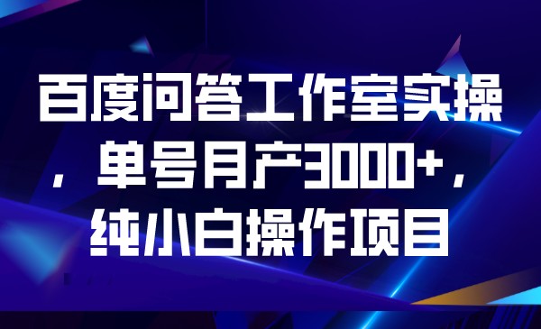 百度问答工作室实操，单号月产3000+，纯小白操-瀚萌资源网-网赚网-网赚项目网-虚拟资源网-国学资源网-易学资源网-本站有全网最新网赚项目-易学课程资源-中医课程资源的在线下载网站！瀚萌资源网