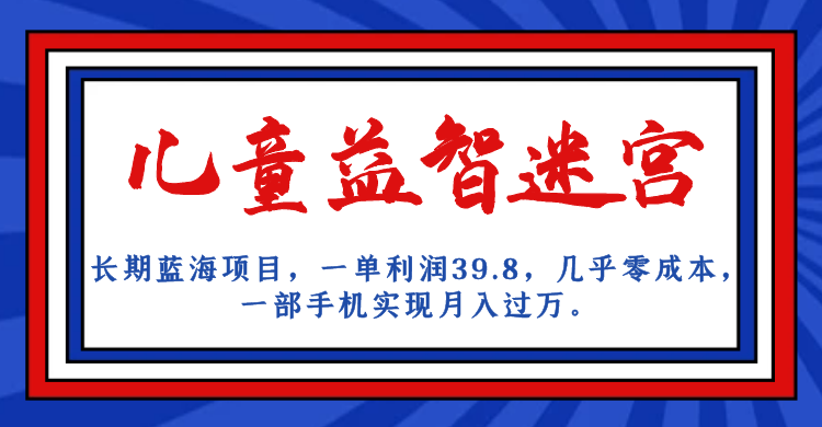 长期蓝海项目，儿童益智迷宫，一单利润39.8，几乎零成本，一部手机实现月入…-瀚萌资源网-网赚网-网赚项目网-虚拟资源网-国学资源网-易学资源网-本站有全网最新网赚项目-易学课程资源-中医课程资源的在线下载网站！瀚萌资源网