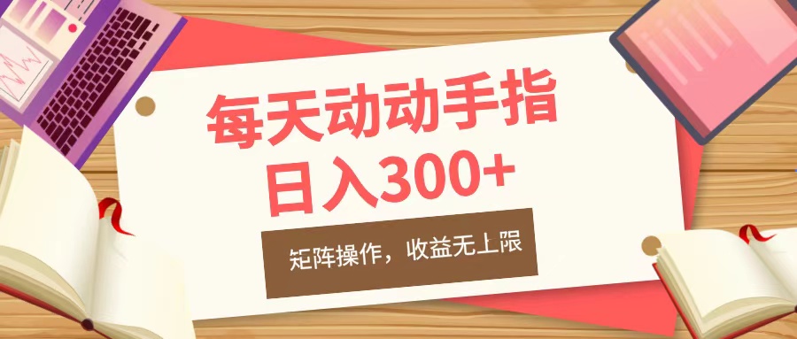 每天动动手指头，日入300+，批量操作，收益无上限瀚萌资源网-网赚网-网赚项目网-虚拟资源网-国学资源网-易学资源网-本站有全网最新网赚项目-易学课程资源-中医课程资源的在线下载网站！瀚萌资源网