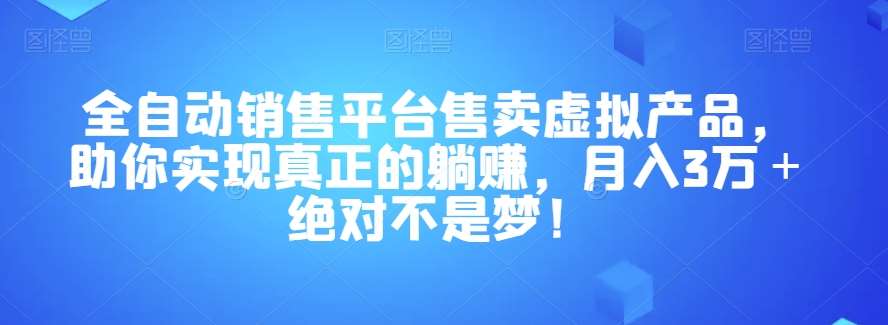 全自动销售平台售卖虚拟产品，助你实现真正的躺赚，月入3万＋绝对不是梦！【揭秘】瀚萌资源网-网赚网-网赚项目网-虚拟资源网-国学资源网-易学资源网-本站有全网最新网赚项目-易学课程资源-中医课程资源的在线下载网站！瀚萌资源网