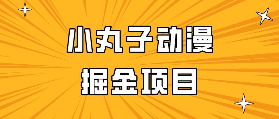 日入300的小丸子动漫掘金项目，简单好上手，适合所有朋友操作！瀚萌资源网-网赚网-网赚项目网-虚拟资源网-国学资源网-易学资源网-本站有全网最新网赚项目-易学课程资源-中医课程资源的在线下载网站！瀚萌资源网