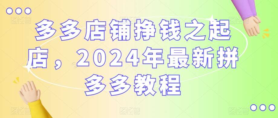 多多店铺挣钱之起店,2024年最新拼多多教程瀚萌资源网-网赚网-网赚项目网-虚拟资源网-国学资源网-易学资源网-本站有全网最新网赚项目-易学课程资源-中医课程资源的在线下载网站!瀚萌资源网