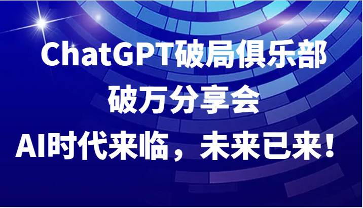 ChatGPT破局俱乐部破万分享会，AI时代来临，未来已来！-瀚萌资源网-网赚网-网赚项目网-虚拟资源网-国学资源网-易学资源网-本站有全网最新网赚项目-易学课程资源-中医课程资源的在线下载网站！瀚萌资源网