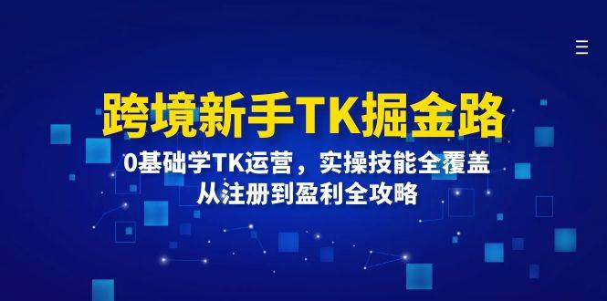 （12287期）跨境新手TK掘金路：0基础学TK运营，实操技能全覆盖，从注册到盈利全攻略瀚萌资源网-网赚网-网赚项目网-虚拟资源网-国学资源网-易学资源网-本站有全网最新网赚项目-易学课程资源-中医课程资源的在线下载网站！瀚萌资源网