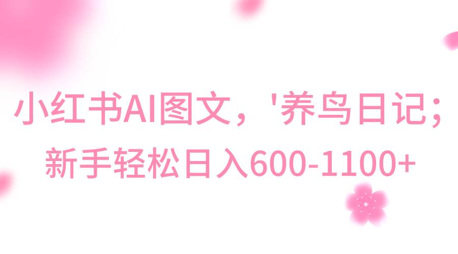 小红书AI图文号‘养鸟日记’，小白轻松日入600+瀚萌资源网-网赚网-网赚项目网-虚拟资源网-国学资源网-易学资源网-本站有全网最新网赚项目-易学课程资源-中医课程资源的在线下载网站！瀚萌资源网