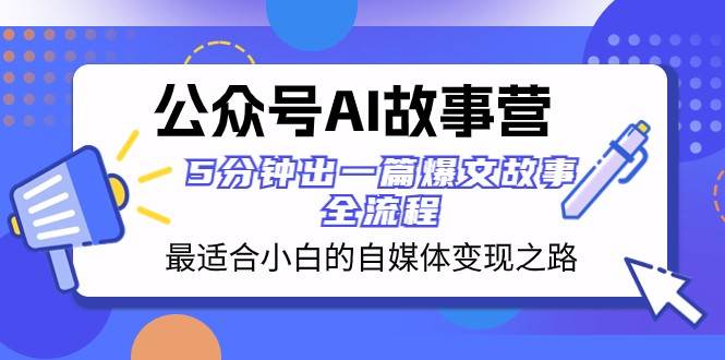 公众号AI故事营 最适合小白的自媒体变现之路 5分钟出一篇爆文故事全流程-瀚萌资源网-网赚网-网赚项目网-虚拟资源网-国学资源网-易学资源网-本站有全网最新网赚项目-易学课程资源-中医课程资源的在线下载网站！瀚萌资源网