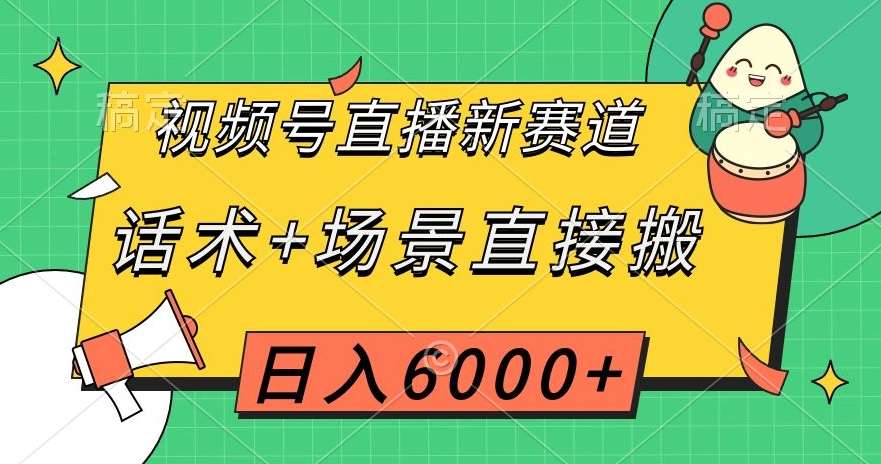 视频号直播新赛道,话术+场景直接搬,日入6000+【揭秘】瀚萌资源网-网赚网-网赚项目网-虚拟资源网-国学资源网-易学资源网-本站有全网最新网赚项目-易学课程资源-中医课程资源的在线下载网站!瀚萌资源网