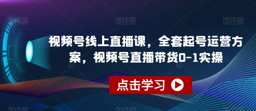 视频号线上直播课，全套起号运营方案，视频号直播带货0-1实操瀚萌资源网-网赚网-网赚项目网-虚拟资源网-国学资源网-易学资源网-本站有全网最新网赚项目-易学课程资源-中医课程资源的在线下载网站！瀚萌资源网