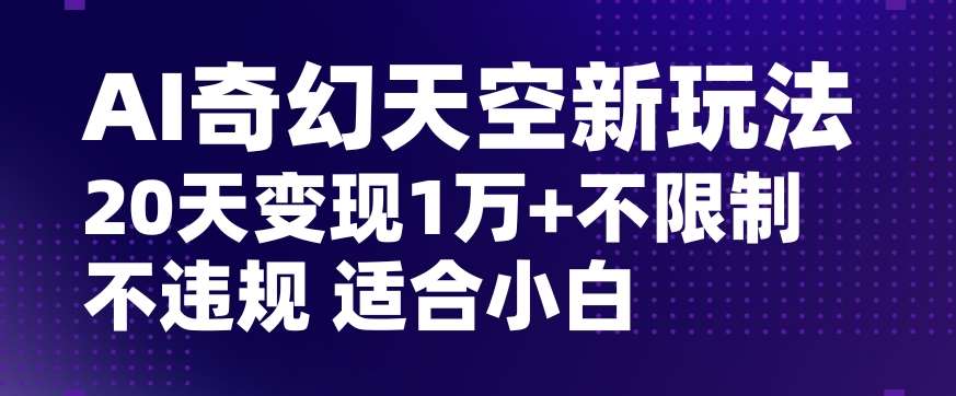 AI奇幻天空，20天变现五位数玩法，不限制不违规不封号玩法，适合小白操作【揭秘】瀚萌资源网-网赚网-网赚项目网-虚拟资源网-国学资源网-易学资源网-本站有全网最新网赚项目-易学课程资源-中医课程资源的在线下载网站！瀚萌资源网
