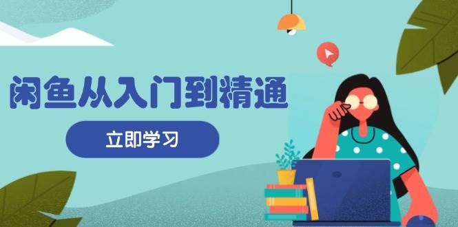 （13305期）闲鱼从入门到精通：掌握商品发布全流程，每日流量获取技巧，快速高效变现瀚萌资源网-副业项目网，网创项目网，全网副业项目、国学、易经、中医等资源在线下载网站！瀚萌资源网