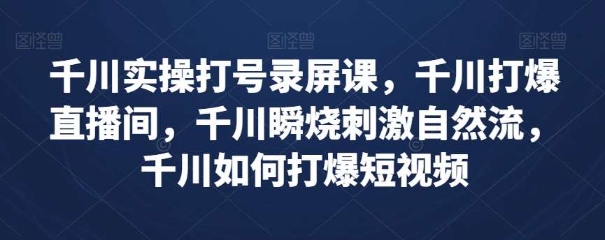 千川实操打号录屏课，千川打爆直播间，千川瞬烧刺激自然流，千川如何打爆短视频-瀚萌资源网-网赚网-网赚项目网-虚拟资源网-国学资源网-易学资源网-本站有全网最新网赚项目-易学课程资源-中医课程资源的在线下载网站！瀚萌资源网