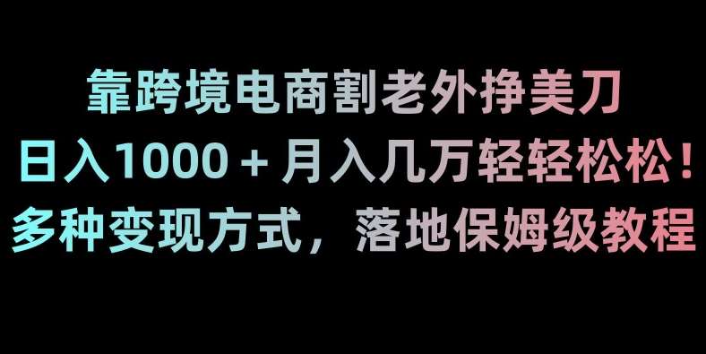 靠跨境电商割老外挣美刀，日入1000＋月入几万轻轻松松！多种变现方式，落地保姆级教程【揭秘】瀚萌资源网-网赚网-网赚项目网-虚拟资源网-国学资源网-易学资源网-本站有全网最新网赚项目-易学课程资源-中医课程资源的在线下载网站！瀚萌资源网