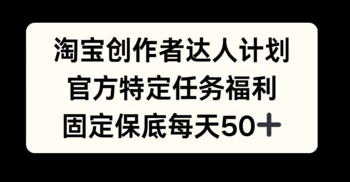 淘宝创作者达人计划，官方特定任务福利，固定保底每天50+【揭秘】瀚萌资源网-网赚网-网赚项目网-虚拟资源网-国学资源网-易学资源网-本站有全网最新网赚项目-易学课程资源-中医课程资源的在线下载网站！瀚萌资源网