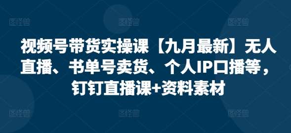 视频号带货实操课【九月最新】无人直播、书单号卖货、个人IP口播等，钉钉直播课+资料素材瀚萌资源网-网赚网-网赚项目网-虚拟资源网-国学资源网-易学资源网-本站有全网最新网赚项目-易学课程资源-中医课程资源的在线下载网站！瀚萌资源网