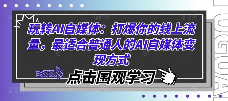 玩转AI自媒体：打爆你的线上流量，最适合普通人的AI自媒体变现方式瀚萌资源网-网赚网-网赚项目网-虚拟资源网-国学资源网-易学资源网-本站有全网最新网赚项目-易学课程资源-中医课程资源的在线下载网站！瀚萌资源网