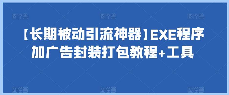 【长期被动引流神器】EXE程序加广告封装打包教程+工具瀚萌资源网-网赚网-网赚项目网-虚拟资源网-国学资源网-易学资源网-本站有全网最新网赚项目-易学课程资源-中医课程资源的在线下载网站！瀚萌资源网
