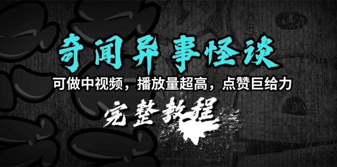 （9363期）奇闻异事怪谈完整教程，可做中视频，播放量超高，点赞巨给力（教程+素材）瀚萌资源网-网赚网-网赚项目网-虚拟资源网-国学资源网-易学资源网-本站有全网最新网赚项目-易学课程资源-中医课程资源的在线下载网站！瀚萌资源网