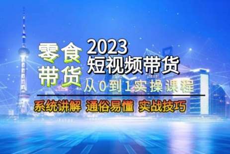 2023短视频带货-零食赛道，从0-1实操课程，系统讲解实战技巧瀚萌资源网-网赚网-网赚项目网-虚拟资源网-国学资源网-易学资源网-本站有全网最新网赚项目-易学课程资源-中医课程资源的在线下载网站！瀚萌资源网