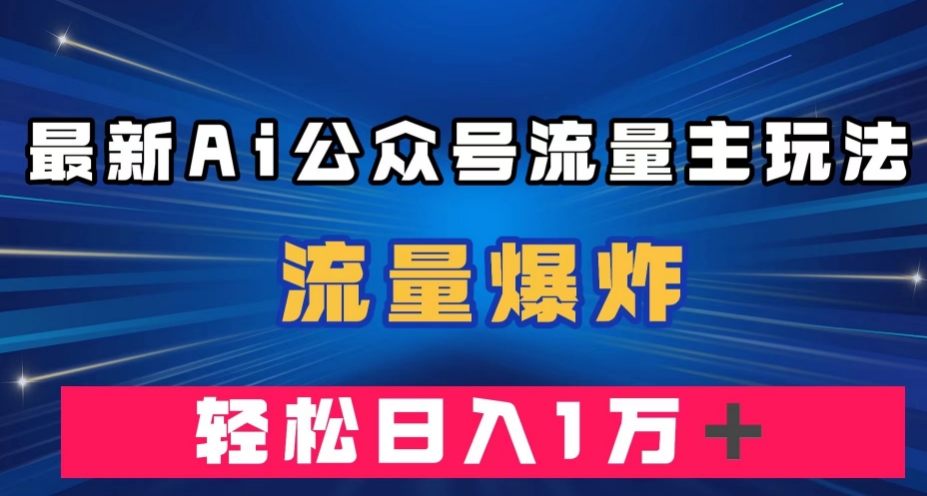 最新AI公众号流量主玩法，流量爆炸，轻松月入一万＋【揭秘】瀚萌资源网-网赚网-网赚项目网-虚拟资源网-国学资源网-易学资源网-本站有全网最新网赚项目-易学课程资源-中医课程资源的在线下载网站！瀚萌资源网