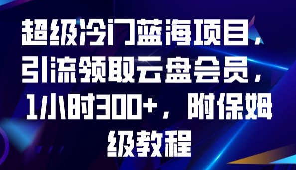 超级冷门蓝海项目,引流领取云盘会员,1小时300+,附保姆级教程瀚萌资源网-网赚网-网赚项目网-虚拟资源网-国学资源网-易学资源网-本站有全网最新网赚项目-易学课程资源-中医课程资源的在线下载网站!瀚萌资源网
