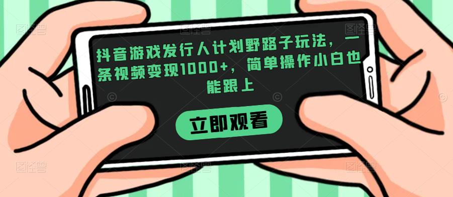 抖音游戏发行人计划野路子玩法，一条视频变现1000+，简单操作小白也能跟上【揭秘】瀚萌资源网-网赚网-网赚项目网-虚拟资源网-国学资源网-易学资源网-本站有全网最新网赚项目-易学课程资源-中医课程资源的在线下载网站！瀚萌资源网