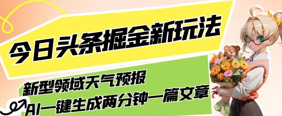 今日头条掘金新玩法,关于新型领域天气预报,AI一键生成两分钟一篇文章,复制粘贴轻松月入5000+瀚萌资源网-网赚网-网赚项目网-虚拟资源网-国学资源网-易学资源网-本站有全网最新网赚项目-易学课程资源-中医课程资源的在线下载网站!瀚萌资源网