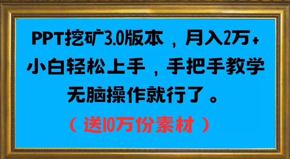 PPT挖矿3.0版本，月入2万小白轻松上手，手把手教学无脑操作就行了（送10万份素材）瀚萌资源网-网赚网-网赚项目网-虚拟资源网-国学资源网-易学资源网-本站有全网最新网赚项目-易学课程资源-中医课程资源的在线下载网站！瀚萌资源网