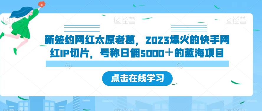 新签约网红太原老葛，2023爆火的快手网红IP切片，号称日佣5000＋的蓝海项目【揭秘】瀚萌资源网-网赚网-网赚项目网-虚拟资源网-国学资源网-易学资源网-本站有全网最新网赚项目-易学课程资源-中医课程资源的在线下载网站！瀚萌资源网