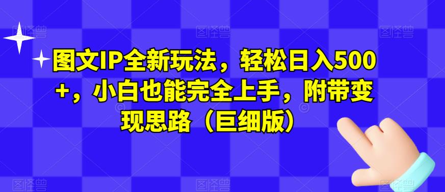 图文IP全新玩法，轻松日入500+，小白也能完全瀚萌资源网-网赚网-网赚项目网-虚拟资源网-国学资源网-易学资源网-本站有全网最新网赚项目-易学课程资源-中医课程资源的在线下载网站！瀚萌资源网