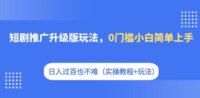 短剧推广升级版玩法,0门槛小白简单上手,日入过百也不难(实操教程+玩法)瀚萌资源网-网赚网-网赚项目网-虚拟资源网-国学资源网-易学资源网-本站有全网最新网赚项目-易学课程资源-中医课程资源的在线下载网站!瀚萌资源网