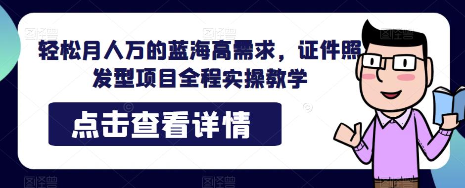 轻松月人万的蓝海高需求，证件照发型项目全程实操教学【揭秘】瀚萌资源网-网赚网-网赚项目网-虚拟资源网-国学资源网-易学资源网-本站有全网最新网赚项目-易学课程资源-中医课程资源的在线下载网站！瀚萌资源网