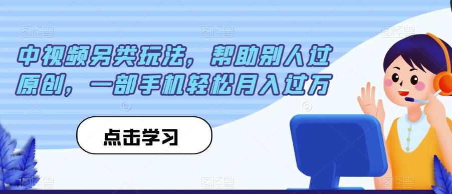 中视频另类玩法，帮助别人过原创，一部手机轻松月入过万【揭秘】瀚萌资源网-网赚网-网赚项目网-虚拟资源网-国学资源网-易学资源网-本站有全网最新网赚项目-易学课程资源-中医课程资源的在线下载网站！瀚萌资源网