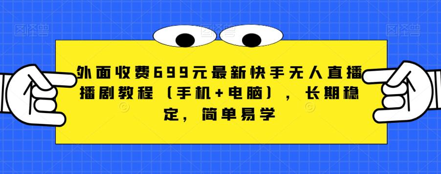 外面收费699元最新快手无人直播播剧教程（手机+电脑），长期稳定，简单易学瀚萌资源网-网赚网-网赚项目网-虚拟资源网-国学资源网-易学资源网-本站有全网最新网赚项目-易学课程资源-中医课程资源的在线下载网站！瀚萌资源网